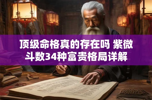 顶级命格真的存在吗 紫微斗数34种富贵格局详解
