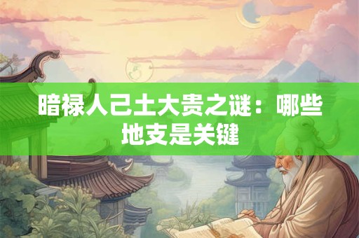 暗禄人己土大贵之谜：哪些地支是关键