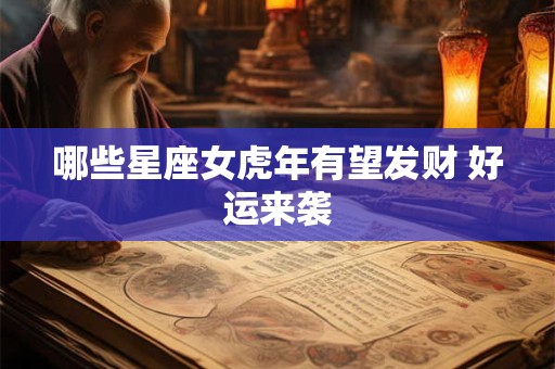 哪些星座女虎年有望发财 好运来袭