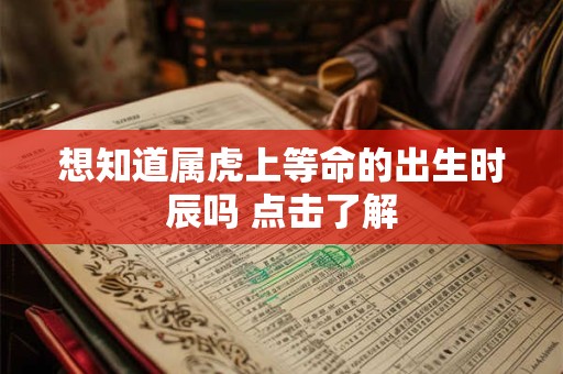 想知道属虎上等命的出生时辰吗 点击了解