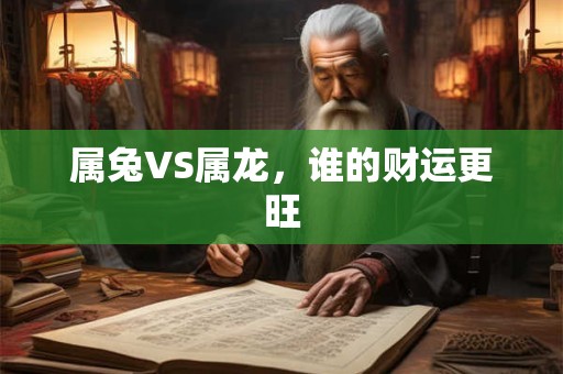 属兔VS属龙，谁的财运更旺