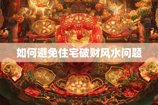 如何避免住宅破财风水问题