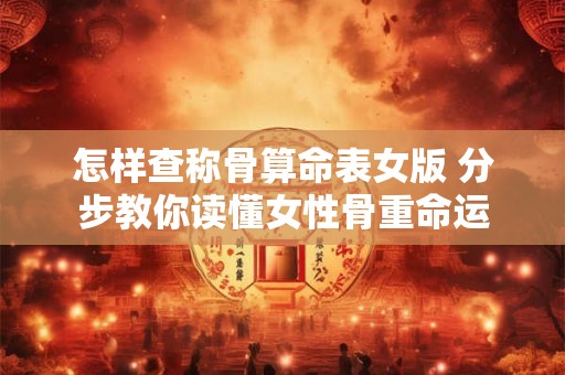 怎样查称骨算命表女版 分步教你读懂女性骨重命运