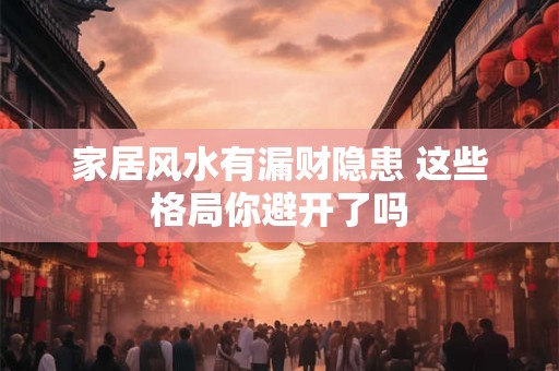家居风水有漏财隐患 这些格局你避开了吗