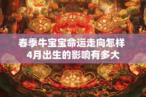 春季牛宝宝命运走向怎样 4月出生的影响有多大