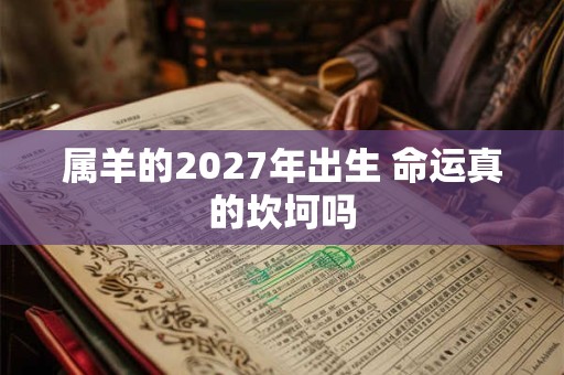 属羊的2027年出生 命运真的坎坷吗