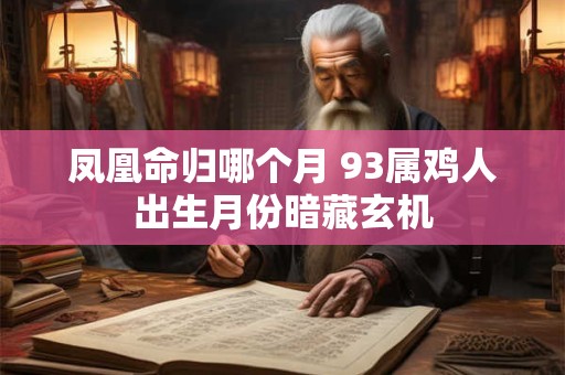 凤凰命归哪个月 93属鸡人出生月份暗藏玄机