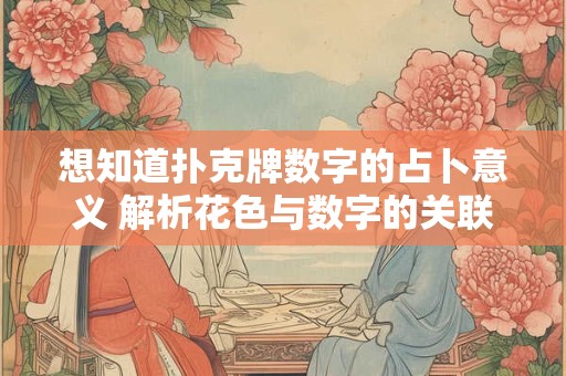 想知道扑克牌数字的占卜意义 解析花色与数字的关联