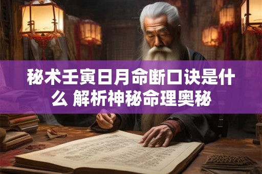 秘术壬寅日月命断口诀是什么 解析神秘命理奥秘