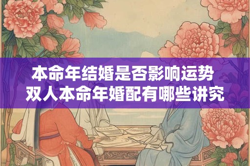 本命年结婚是否影响运势 双人本命年婚配有哪些讲究
