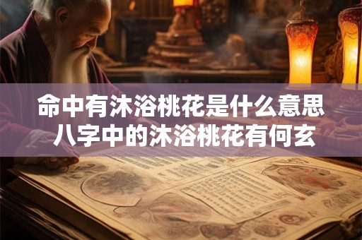 命中有沐浴桃花是什么意思 八字中的沐浴桃花有何玄机