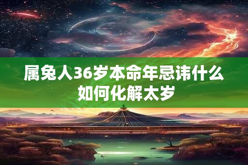 属兔人36岁本命年忌讳什么 如何化解太岁