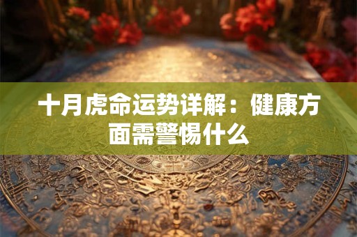 十月虎命运势详解：健康方面需警惕什么