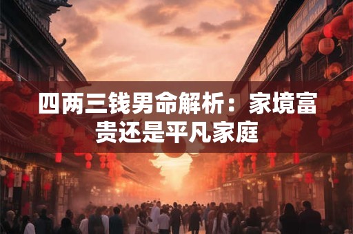 四两三钱男命解析：家境富贵还是平凡家庭
