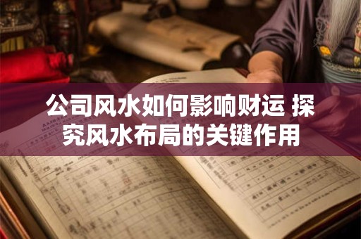 公司风水如何影响财运 探究风水布局的关键作用