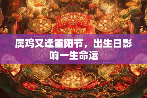 属鸡又逢重阳节，出生日影响一生命运