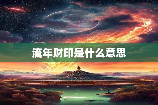 流年财印是什么意思