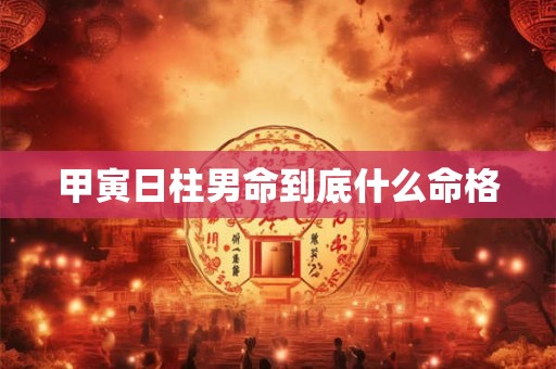 甲寅日柱男命到底什么命格