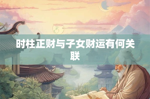 时柱正财与子女财运有何关联