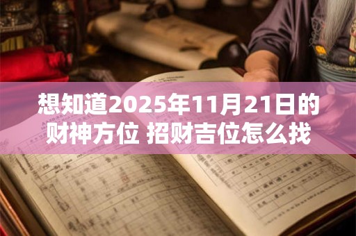 想知道2025年11月21日的财神方位 招财吉位怎么找