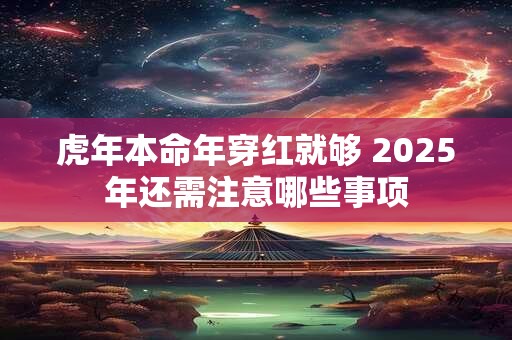 虎年本命年穿红就够 2025年还需注意哪些事项