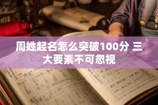 周姓起名怎么突破100分 三大要素不可忽视