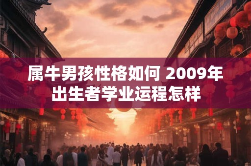 属牛男孩性格如何 2009年出生者学业运程怎样