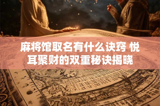 麻将馆取名有什么诀窍 悦耳聚财的双重秘诀揭晓