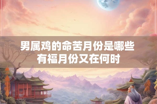 男属鸡的命苦月份是哪些 有福月份又在何时