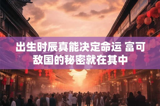 出生时辰真能决定命运 富可敌国的秘密就在其中