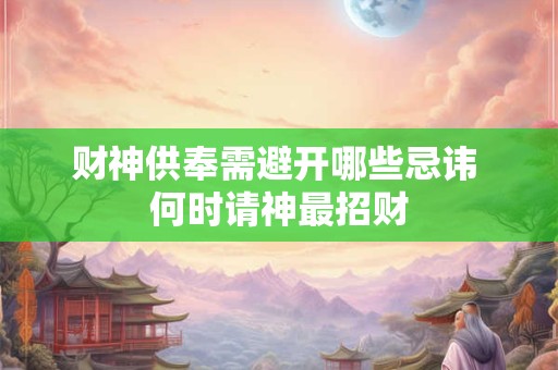 财神供奉需避开哪些忌讳 何时请神最招财