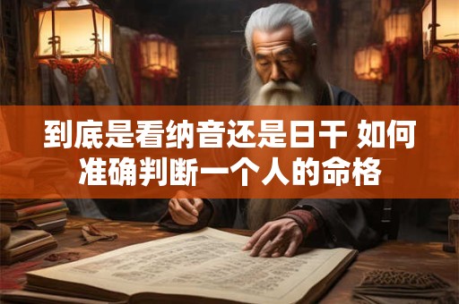 到底是看纳音还是日干 如何准确判断一个人的命格