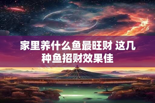 家里养什么鱼最旺财 这几种鱼招财效果佳