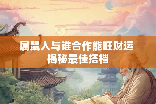 属鼠人与谁合作能旺财运 揭秘最佳搭档