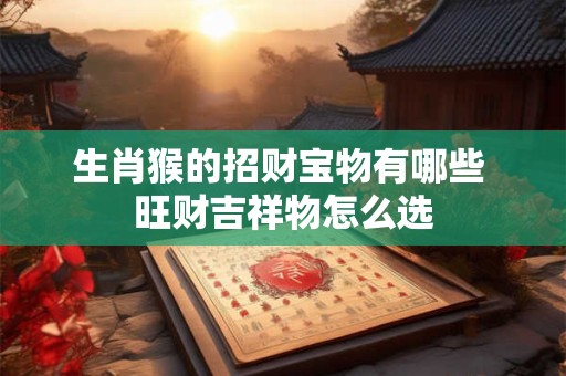 生肖猴的招财宝物有哪些 旺财吉祥物怎么选