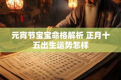 元宵节宝宝命格解析 正月十五出生运势怎样