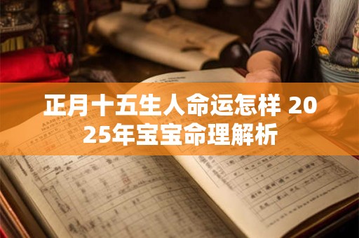 正月十五生人命运怎样 2025年宝宝命理解析