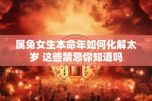 属兔女生本命年如何化解太岁 这些禁忌你知道吗