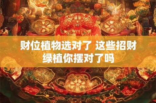 财位植物选对了 这些招财绿植你摆对了吗