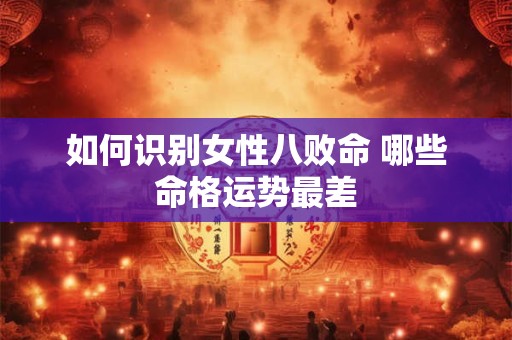如何识别女性八败命 哪些命格运势最差
