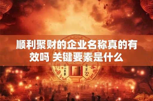 顺利聚财的企业名称真的有效吗 关键要素是什么