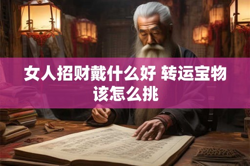 女人招财戴什么好 转运宝物该怎么挑