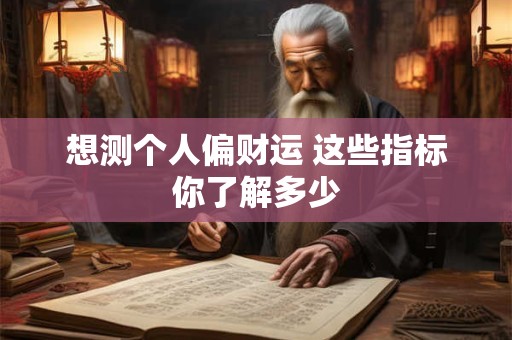 想测个人偏财运 这些指标你了解多少