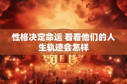 性格决定命运 看看他们的人生轨迹会怎样