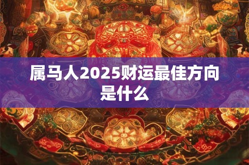 属马人2025财运最佳方向是什么