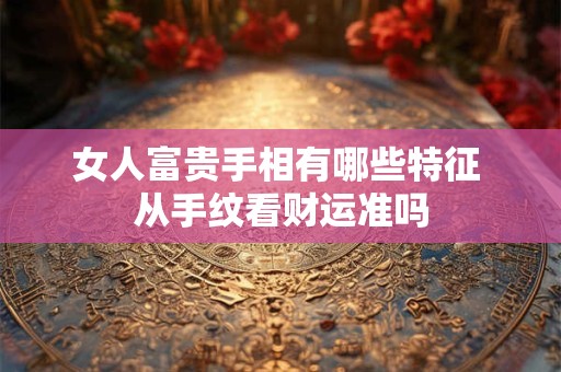 女人富贵手相有哪些特征 从手纹看财运准吗