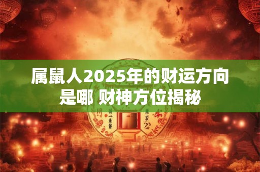 属鼠人2025年的财运方向是哪 财神方位揭秘