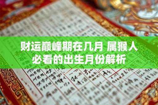 财运巅峰期在几月 属猴人必看的出生月份解析