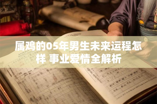 属鸡的05年男生未来运程怎样 事业爱情全解析
