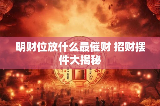 明财位放什么最催财 招财摆件大揭秘